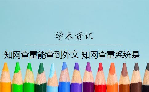 知网查重能查到外文 知网查重系统是什么？