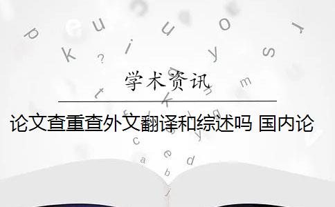 论文查重查外文翻译和综述吗 国内论文可以查外文吗？