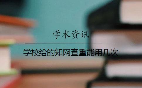 学校给的知网查重能用几次