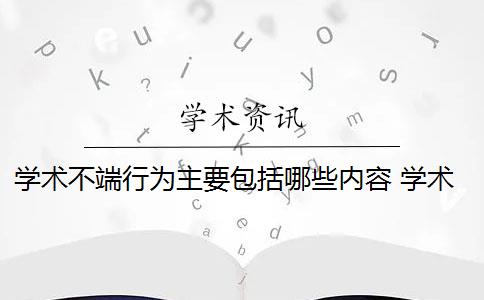 学术不端行为主要包括哪些内容 学术不端行为是什么意思？