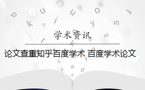 论文查重知乎百度学术 百度学术论文查重系统有哪些？