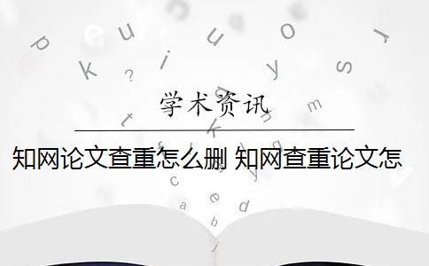 知网论文查重怎么删 知网查重论文怎么检测？