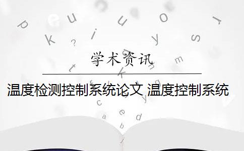 温度检测控制系统论文 温度控制系统设计的目的是什么？