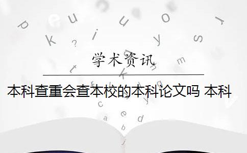 本科查重会查本校的本科论文吗 本科生毕业论文查重范围有哪些？