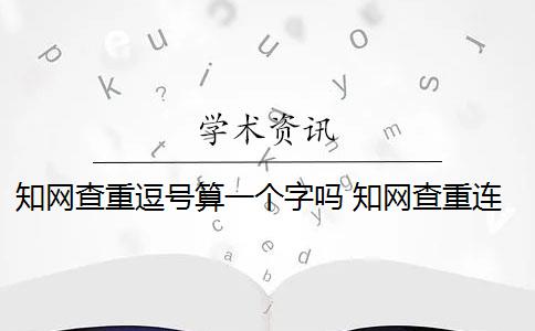 知网查重逗号算一个字吗 知网查重连续多少字算重复？