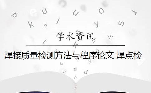 焊接质量检测方法与程序论文 焊点检测的核心是什么？