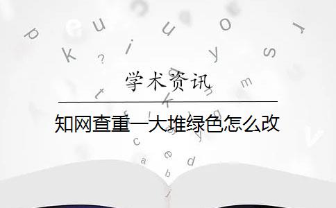 知网查重一大堆绿色怎么改