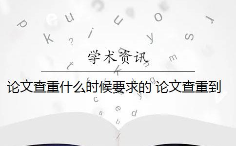 论文查重什么时候要求的 论文查重到底查的是什么？