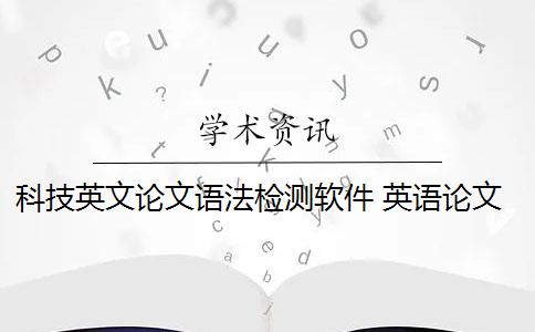 科技英文论文语法检测软件 英语论文语法检测软件有哪些？