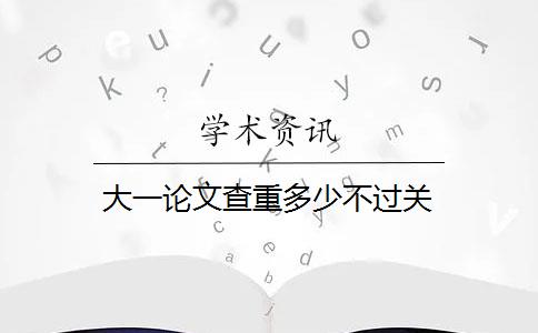 大一论文查重多少不过关