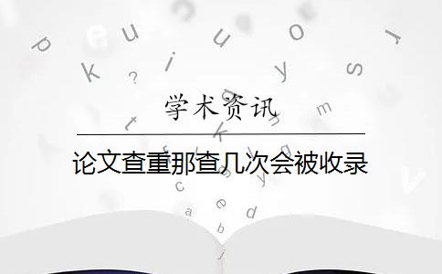 論文查重那查幾次會被收錄