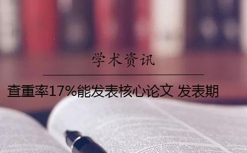 查重率17%能发表核心论文 发表期刊论文查重率是多少？