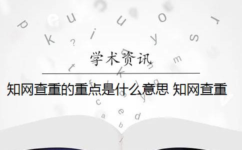 知网查重的重点是什么意思 知网查重是什么意思？