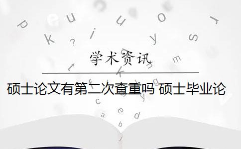 硕士论文有第二次查重吗 硕士毕业论文查重率是多少？