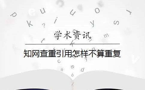 知网查重引用怎样不算重复