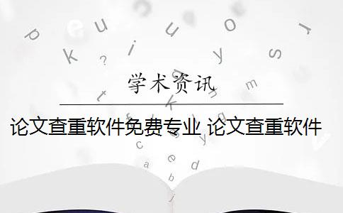 论文查重软件免费专业 论文查重软件怎么样？