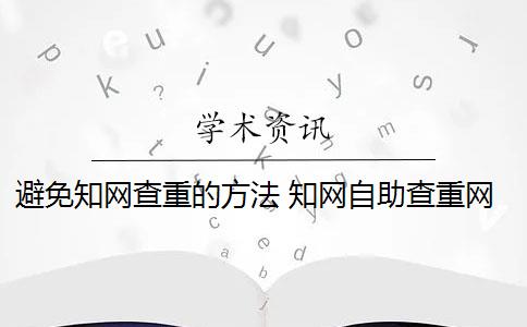 避免知网查重的方法 知网自助查重网站是什么？