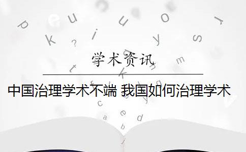 中国治理学术不端 我国如何治理学术不端行为？