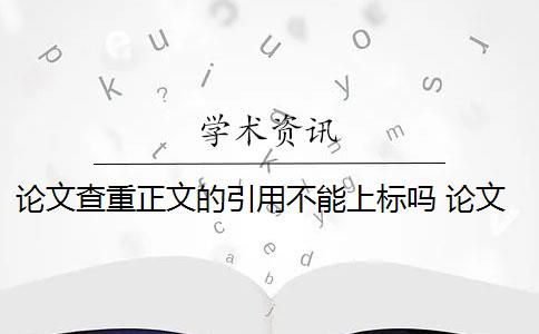 论文查重正文的引用不能上标吗 论文引用文献会查重吗？