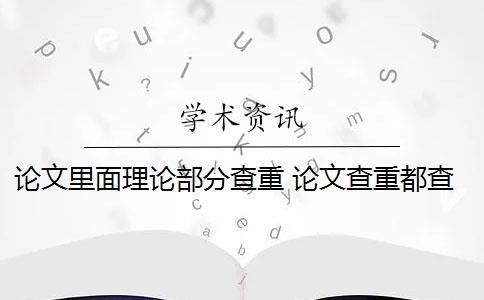 论文里面理论部分查重 论文查重都查哪些部分内容？