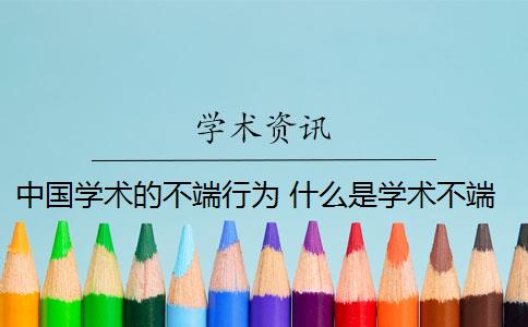 中国学术的不端行为 什么是学术不端行为？