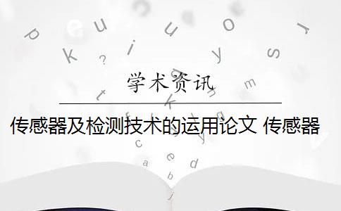 传感器及检测技术的运用论文 传感器是什么？