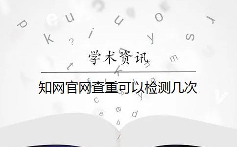 知网官网查重可以检测几次