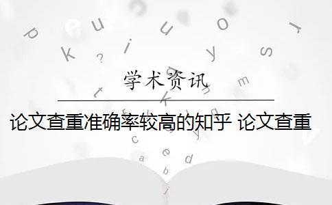 论文查重准确率较高的知乎 论文查重网站有哪些？