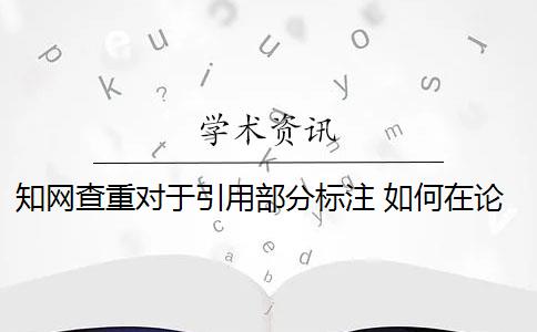 知网查重对于引用部分标注 如何在论文查重中对引用的部分做标注？