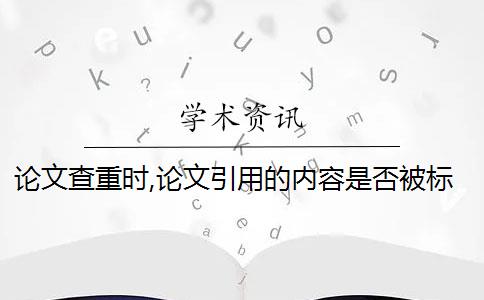 论文查重时,论文引用的内容是否被标记为抄袭？