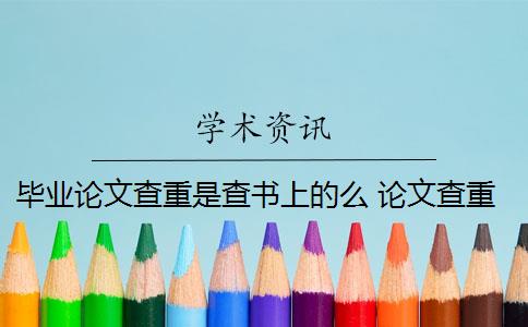 毕业论文查重是查书上的么 论文查重会查书籍内容吗？