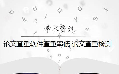 论文查重软件查重率低 论文查重检测软件有哪些？