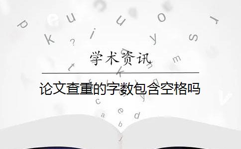 论文查重的字数包含空格吗