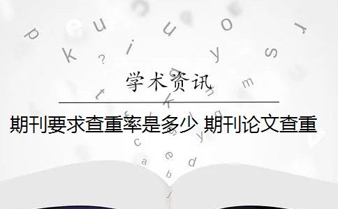 期刊要求查重率是多少 期刊论文查重率是多少？