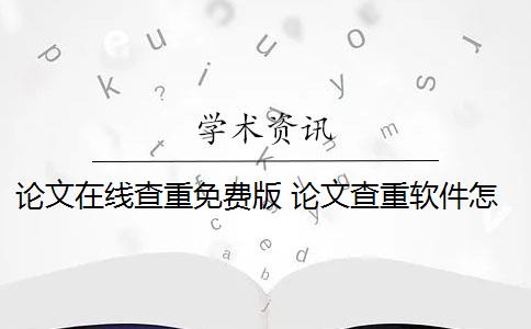 论文在线查重免费版 论文查重软件怎么样？