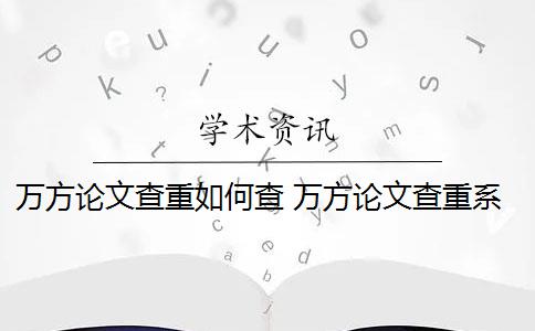 万方论文查重如何查 万方论文查重系统怎么样？