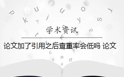 论文加了引用之后查重率会低吗 论文中引用的内容会算重复率吗？