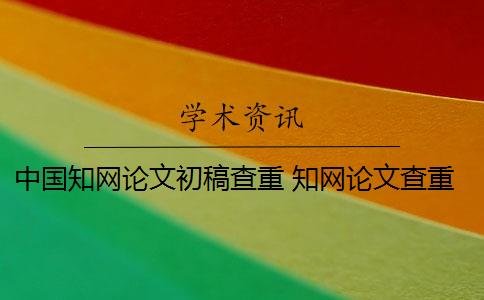 中国知网论文初稿查重 知网论文查重初稿版和定稿版有什么区别？