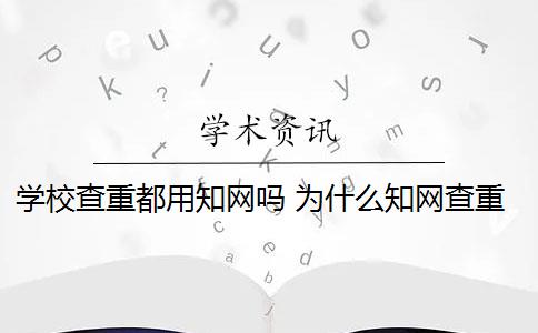 学校查重都用知网吗 为什么知网查重和学校查重的不一样？