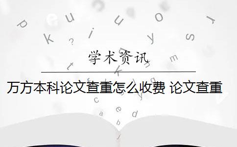 万方本科论文查重怎么收费 论文查重到底是怎么查的？