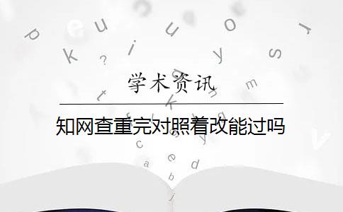 知网查重完对照着改能过吗