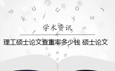 理工硕士论文查重率多少钱 硕士论文重复率是多少？