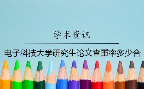 电子科技大学研究生论文查重率多少合格 硕士研究生学位论文查重率是多少？