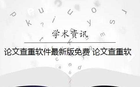 论文查重软件最新版免费 论文查重软件怎么样？