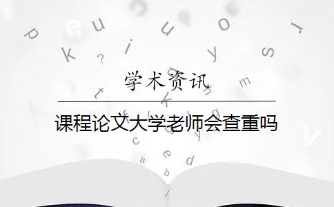 课程论文大学老师会查重吗