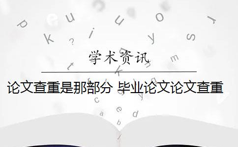 论文查重是那部分 毕业论文论文查重哪些部分？