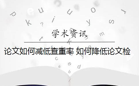 论文如何减低查重率 如何降低论文检测查重率？