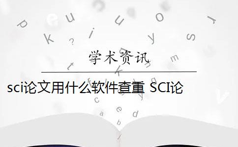 sci论文用什么软件查重 SCI论文怎么查重？