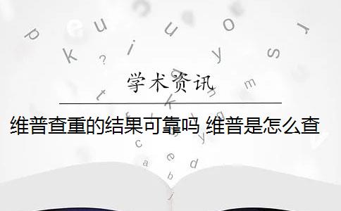 维普查重的结果可靠吗 维普是怎么查重的？