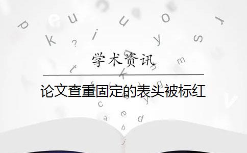 论文查重固定的表头被标红